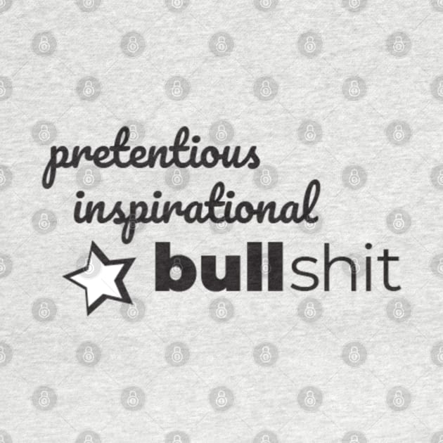 Pretentious Inspirational Bulllshit by Dawn Star Designs